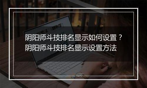 阴阳师斗技排名显示如何设置？阴阳师斗技排名显示设置方法