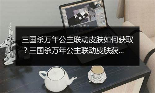三国杀万年公主联动皮肤如何获取？三国杀万年公主联动皮肤获取方法