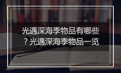 光遇深海季物品有哪些？光遇深海季物品一览