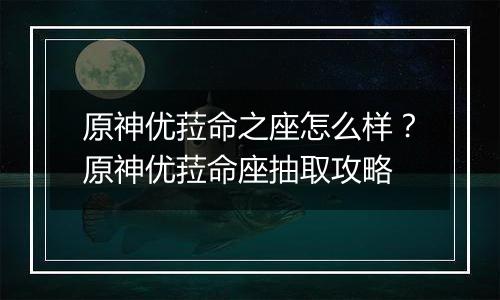 原神优菈命之座怎么样？原神优菈命座抽取攻略
