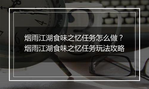 烟雨江湖食味之忆任务怎么做？烟雨江湖食味之忆任务玩法攻略