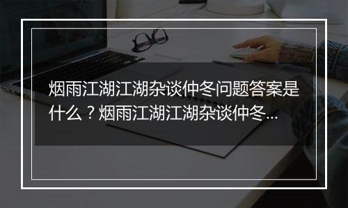 烟雨江湖江湖杂谈仲冬问题答案是什么？烟雨江湖江湖杂谈仲冬答案一览