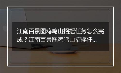江南百景图鸡鸣山招摇任务怎么完成？江南百景图鸡鸣山招摇任务玩法攻略