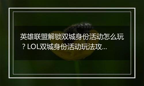英雄联盟解锁双城身份活动怎么玩？LOL双城身份活动玩法攻略