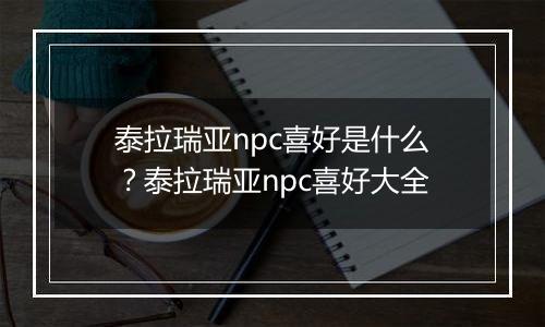 泰拉瑞亚npc喜好是什么？泰拉瑞亚npc喜好大全