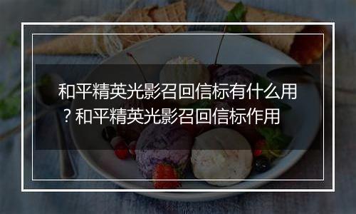 和平精英光影召回信标有什么用？和平精英光影召回信标作用