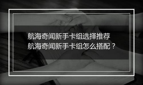 航海奇闻新手卡组选择推荐 航海奇闻新手卡组怎么搭配？