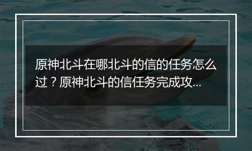 原神北斗在哪北斗的信的任务怎么过？原神北斗的信任务完成攻略