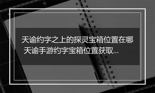 天谕约字之上的探灵宝箱位置在哪 天谕手游约字宝箱位置获取攻略