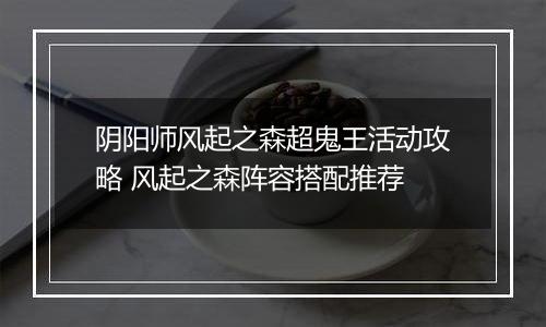 阴阳师风起之森超鬼王活动攻略 风起之森阵容搭配推荐