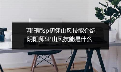阴阳师sp初翎山风技能介绍 阴阳师SP山风技能是什么