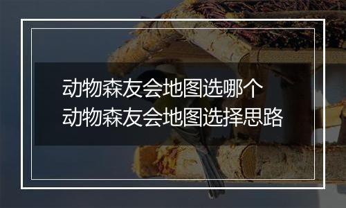 动物森友会地图选哪个 动物森友会地图选择思路