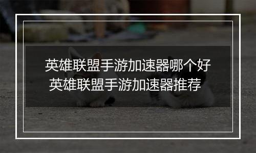 英雄联盟手游加速器哪个好 英雄联盟手游加速器推荐