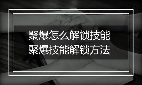 聚爆怎么解锁技能 聚爆技能解锁方法