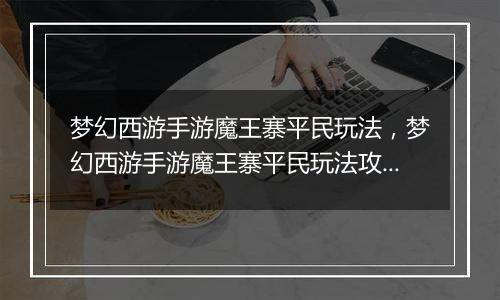 梦幻西游手游魔王寨平民玩法，梦幻西游手游魔王寨平民玩法攻略