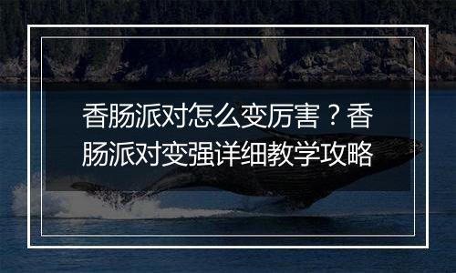 香肠派对怎么变厉害？香肠派对变强详细教学攻略