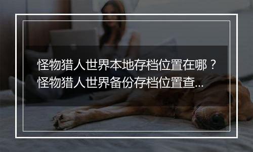 怪物猎人世界本地存档位置在哪？怪物猎人世界备份存档位置查找教学