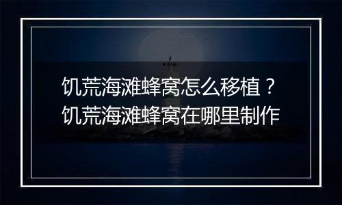 饥荒海滩蜂窝怎么移植？饥荒海滩蜂窝在哪里制作