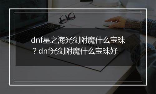 dnf星之海光剑附魔什么宝珠？dnf光剑附魔什么宝珠好