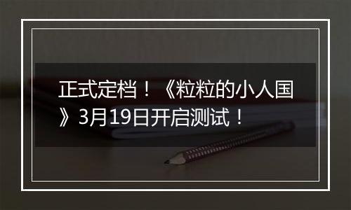 正式定档！《粒粒的小人国》3月19日开启测试！