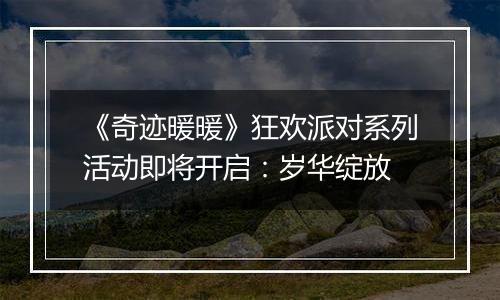 《奇迹暖暖》狂欢派对系列活动即将开启：岁华绽放