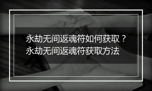 永劫无间返魂符如何获取？永劫无间返魂符获取方法