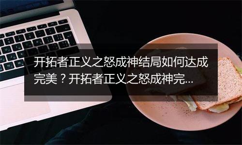 开拓者正义之怒成神结局如何达成完美？开拓者正义之怒成神完美结局达成方法