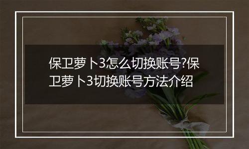 保卫萝卜3怎么切换账号?保卫萝卜3切换账号方法介绍