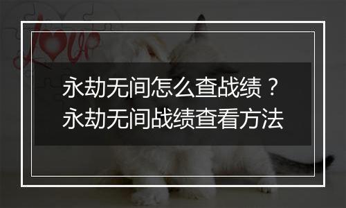 永劫无间怎么查战绩？永劫无间战绩查看方法