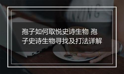 孢子如何取悦史诗生物 孢子史诗生物寻找及打法详解