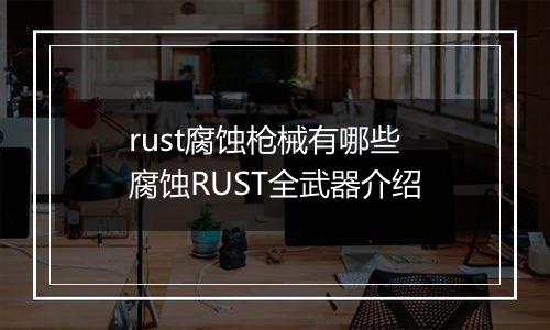 rust腐蚀枪械有哪些 腐蚀RUST全武器介绍