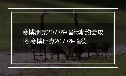 赛博朋克2077梅瑞德斯约会攻略 赛博朋克2077梅瑞德斯恋爱约会方法
