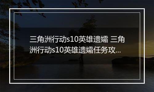 三角洲行动s10英雄遗孀 三角洲行动s10英雄遗孀任务攻略