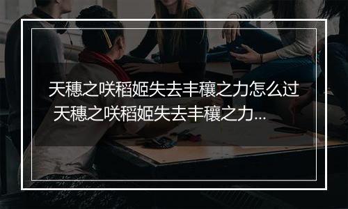 天穗之咲稻姬失去丰穰之力怎么过 天穗之咲稻姬失去丰穰之力通关攻略