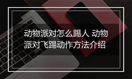 动物派对怎么踢人 动物派对飞踢动作方法介绍