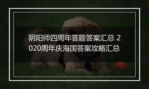 阴阳师四周年答题答案汇总 2020周年庆海国答案攻略汇总