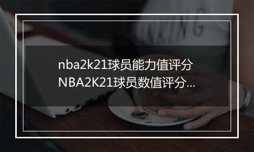 nba2k21球员能力值评分 NBA2K21球员数值评分大全