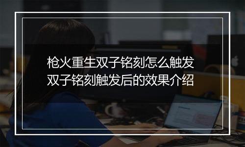 枪火重生双子铭刻怎么触发 双子铭刻触发后的效果介绍