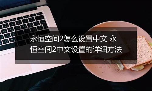 永恒空间2怎么设置中文 永恒空间2中文设置的详细方法
