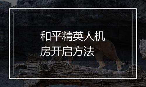 和平精英人机房开启方法