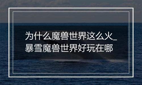 为什么魔兽世界这么火_暴雪魔兽世界好玩在哪
