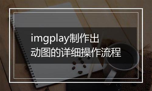 imgplay制作出动图的详细操作流程