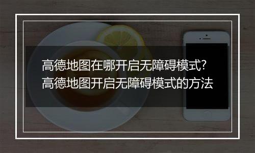 高德地图在哪开启无障碍模式?高德地图开启无障碍模式的方法