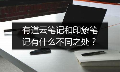 有道云笔记和印象笔记有什么不同之处？