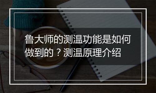鲁大师的测温功能是如何做到的？测温原理介绍