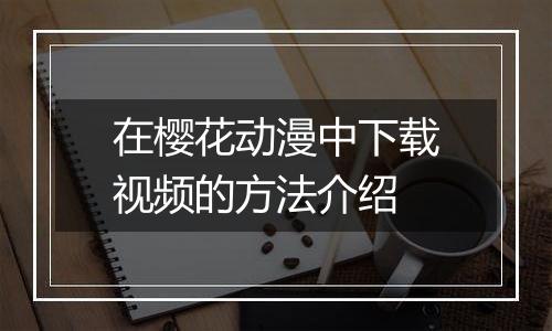 在樱花动漫中下载视频的方法介绍