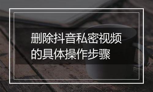 删除抖音私密视频的具体操作步骤