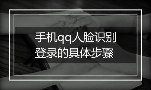 手机qq人脸识别登录的具体步骤