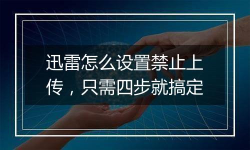迅雷怎么设置禁止上传，只需四步就搞定