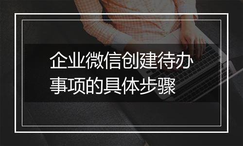 企业微信创建待办事项的具体步骤